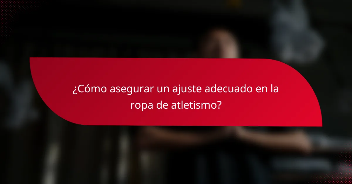 ¿Cómo asegurar un ajuste adecuado en la ropa de atletismo?