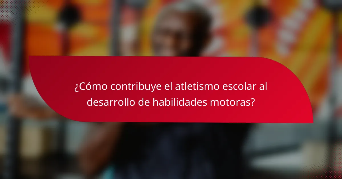 ¿Cómo contribuye el atletismo escolar al desarrollo de habilidades motoras?