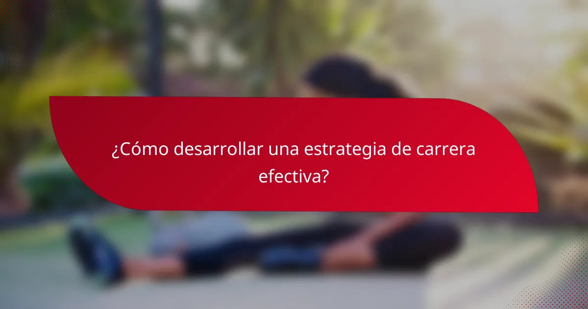 ¿Cómo desarrollar una estrategia de carrera efectiva?