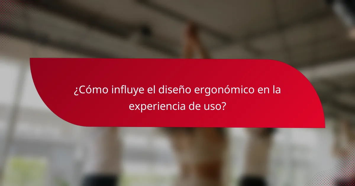 ¿Cómo influye el diseño ergonómico en la experiencia de uso?