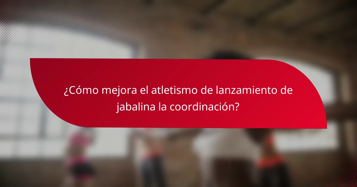¿Cómo mejora el atletismo de lanzamiento de jabalina la coordinación?
