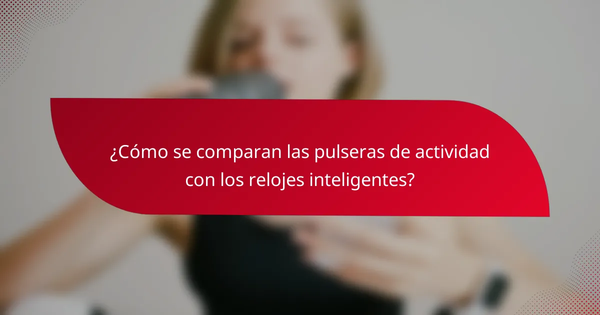 ¿Cómo se comparan las pulseras de actividad con los relojes inteligentes?