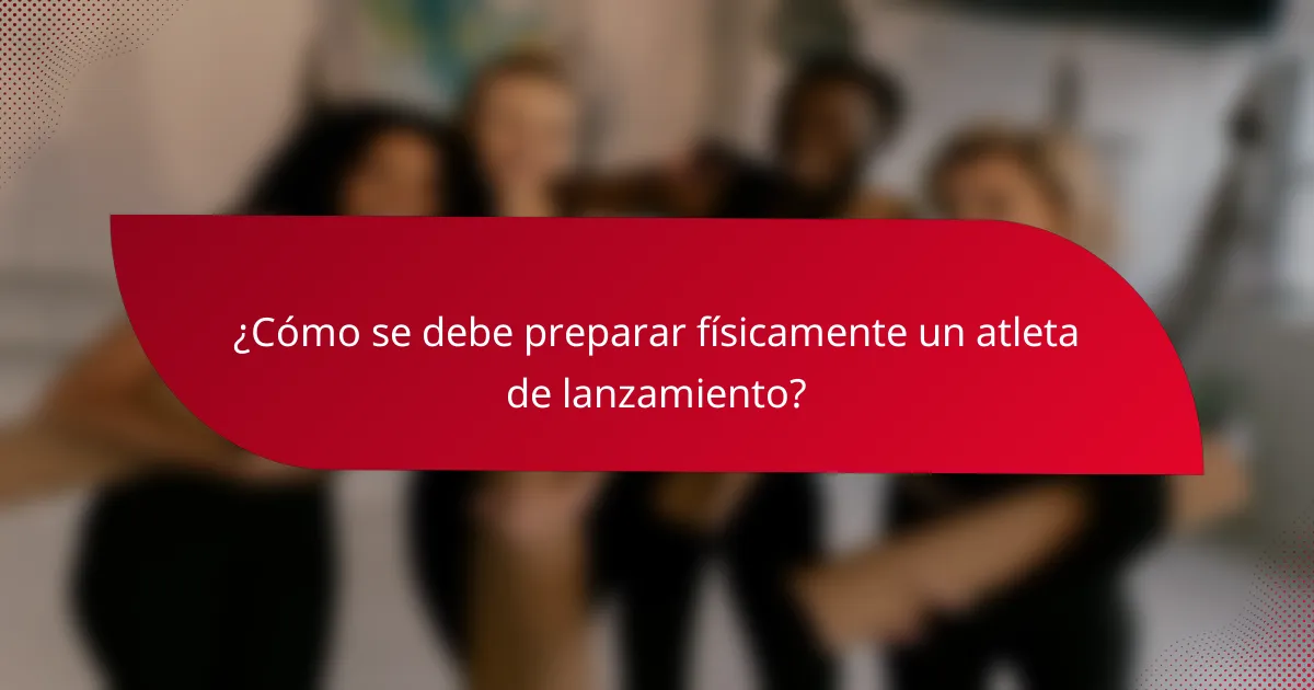 ¿Cómo se debe preparar físicamente un atleta de lanzamiento?