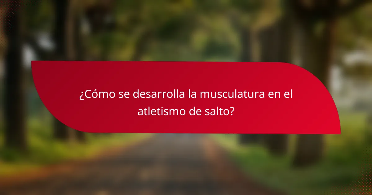 ¿Cómo se desarrolla la musculatura en el atletismo de salto?