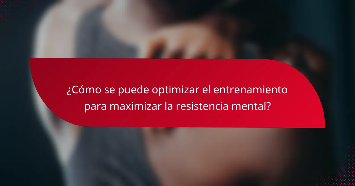 ¿Cómo se puede optimizar el entrenamiento para maximizar la resistencia mental?