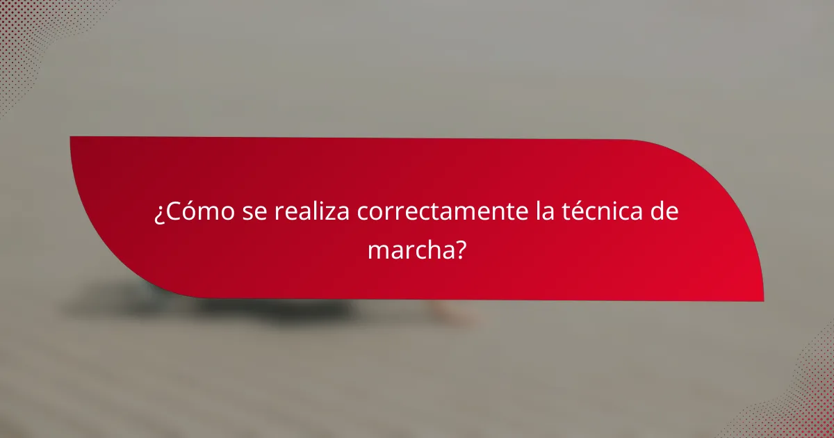 ¿Cómo se realiza correctamente la técnica de marcha?