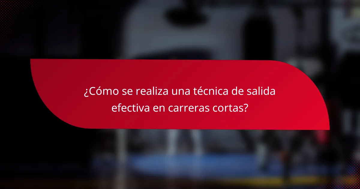 ¿Cómo se realiza una técnica de salida efectiva en carreras cortas?