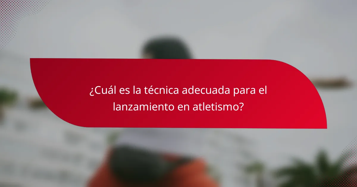 ¿Cuál es la técnica adecuada para el lanzamiento en atletismo?