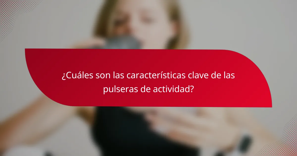 ¿Cuáles son las características clave de las pulseras de actividad?