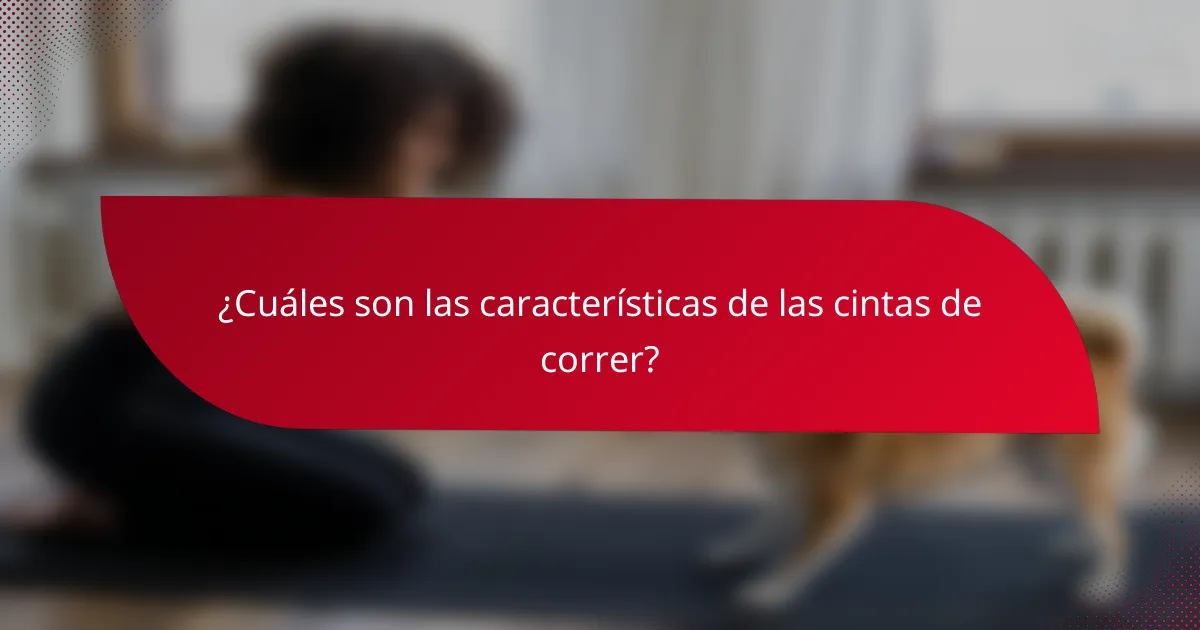 ¿Cuáles son las características de las cintas de correr?