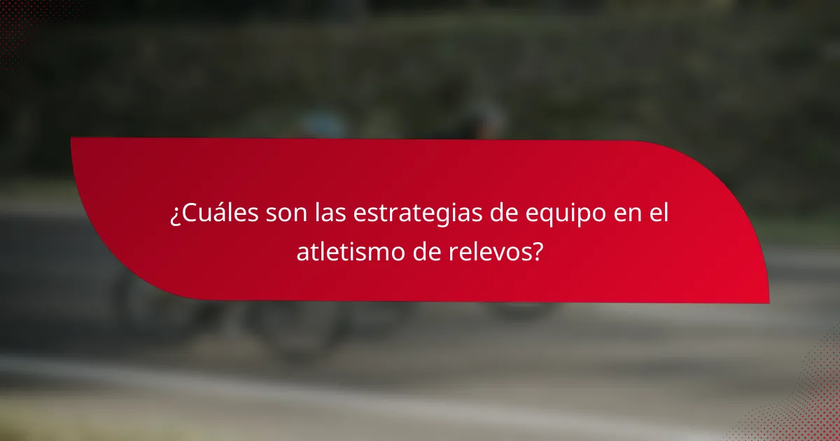 ¿Cuáles son las estrategias de equipo en el atletismo de relevos?
