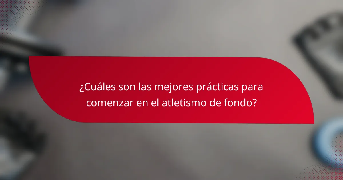 ¿Cuáles son las mejores prácticas para comenzar en el atletismo de fondo?