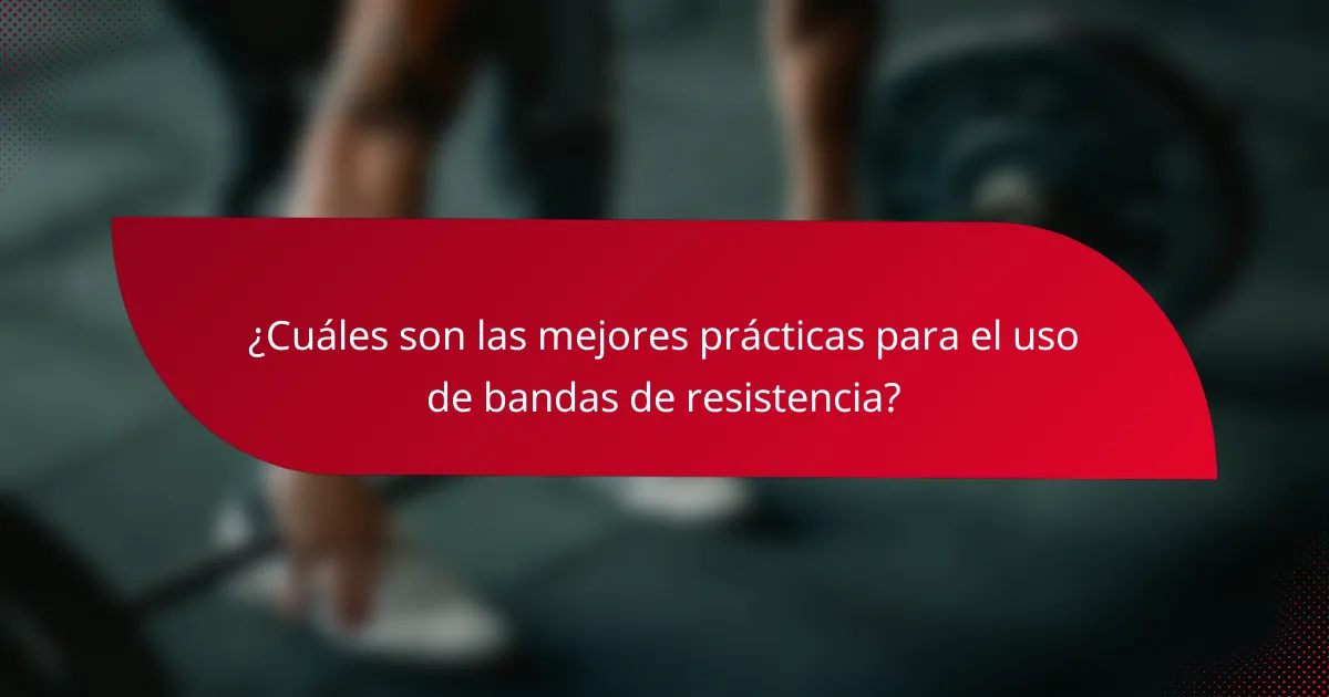 ¿Cuáles son las mejores prácticas para el uso de bandas de resistencia?