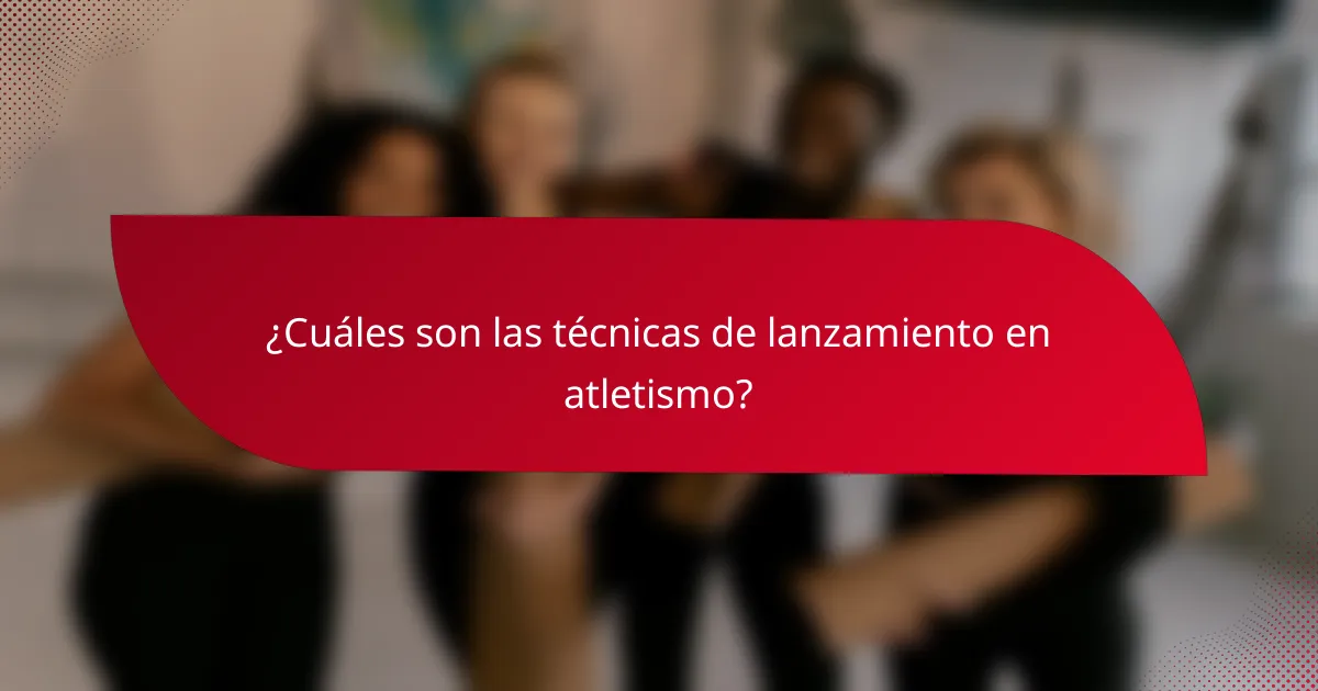 ¿Cuáles son las técnicas de lanzamiento en atletismo?