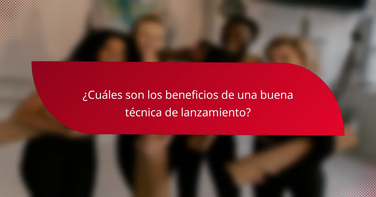 ¿Cuáles son los beneficios de una buena técnica de lanzamiento?