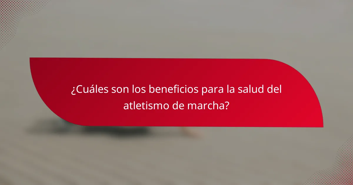 ¿Cuáles son los beneficios para la salud del atletismo de marcha?
