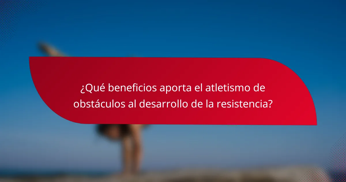 ¿Qué beneficios aporta el atletismo de obstáculos al desarrollo de la resistencia?