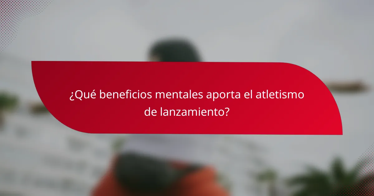 ¿Qué beneficios mentales aporta el atletismo de lanzamiento?