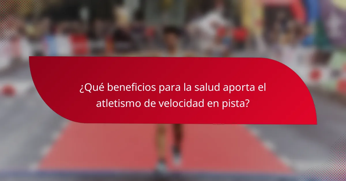 ¿Qué beneficios para la salud aporta el atletismo de velocidad en pista?