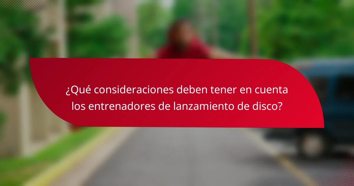 ¿Qué consideraciones deben tener en cuenta los entrenadores de lanzamiento de disco?