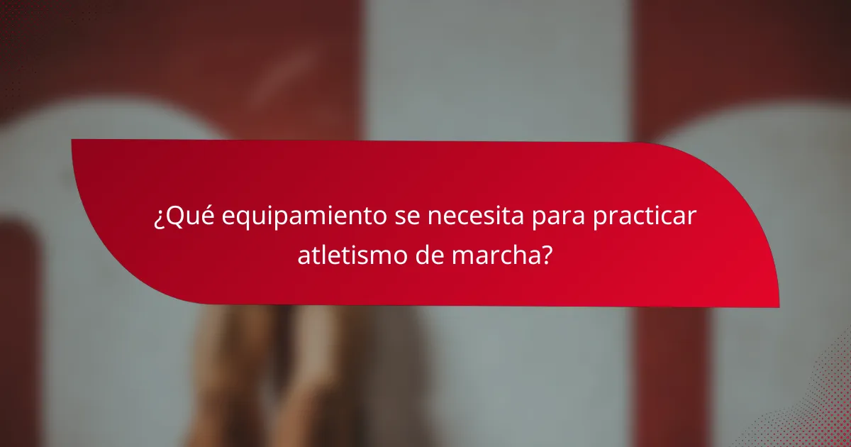 ¿Qué equipamiento se necesita para practicar atletismo de marcha?