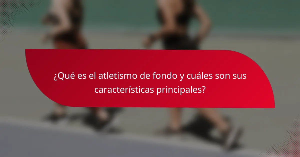 ¿Qué es el atletismo de fondo y cuáles son sus características principales?