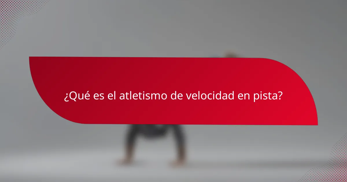 ¿Qué es el atletismo de velocidad en pista?