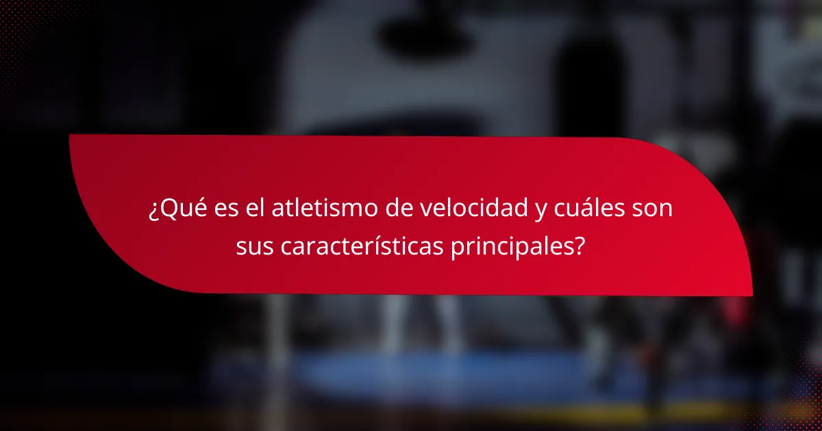 ¿Qué es el atletismo de velocidad y cuáles son sus características principales?