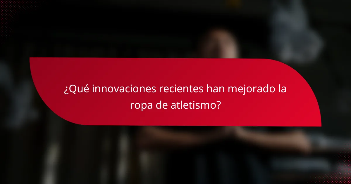 ¿Qué innovaciones recientes han mejorado la ropa de atletismo?