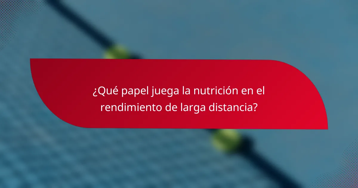 ¿Qué papel juega la nutrición en el rendimiento de larga distancia?