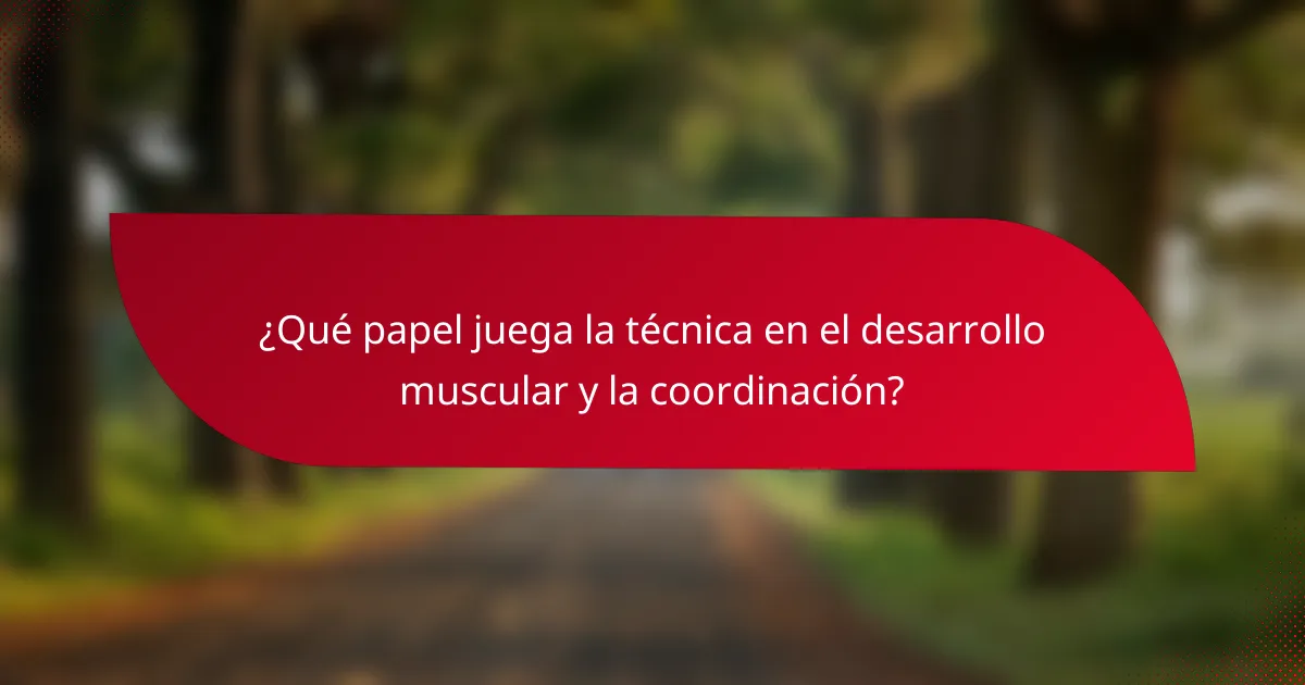¿Qué papel juega la técnica en el desarrollo muscular y la coordinación?
