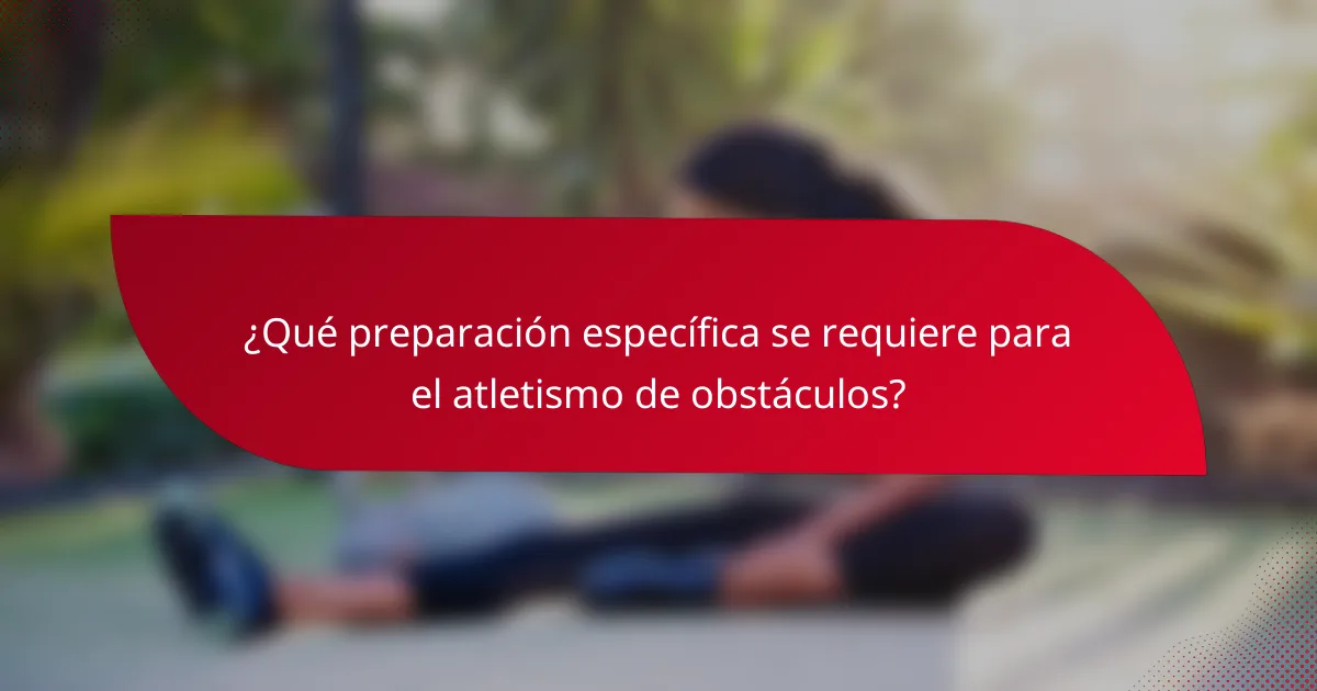 ¿Qué preparación específica se requiere para el atletismo de obstáculos?