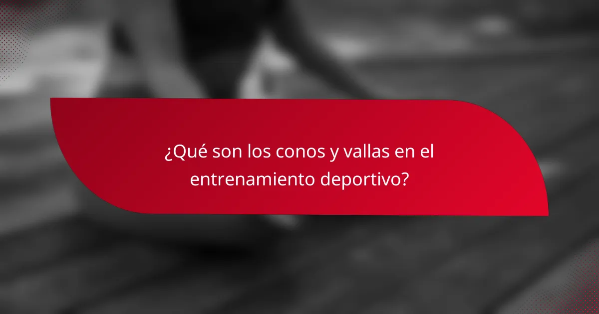 ¿Qué son los conos y vallas en el entrenamiento deportivo?
