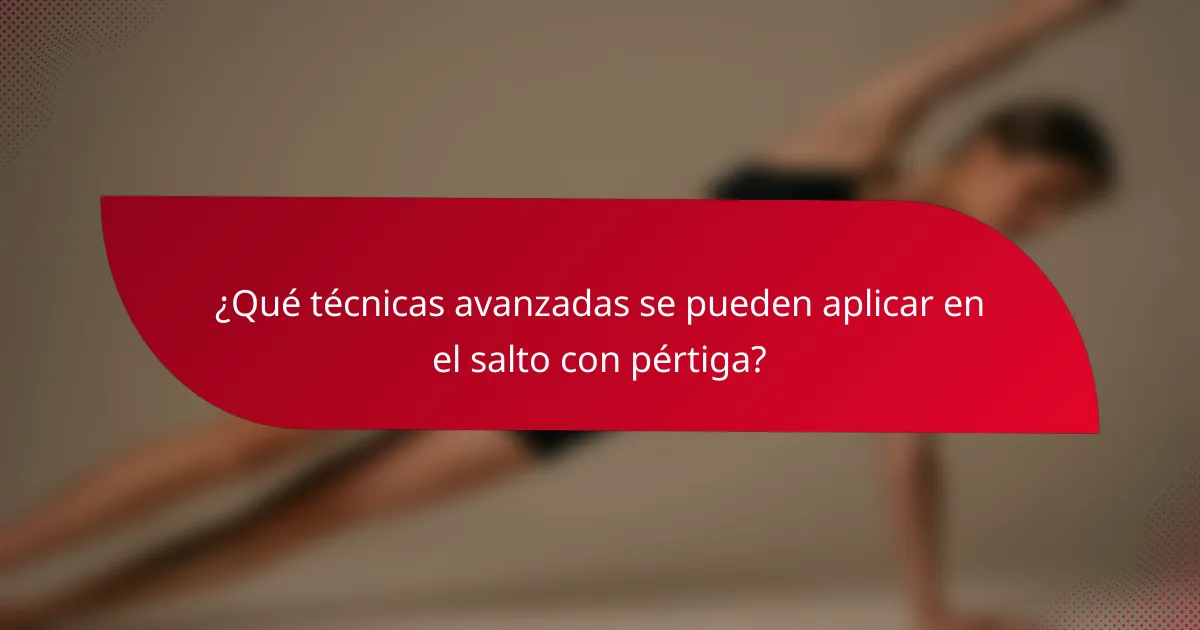 ¿Qué técnicas avanzadas se pueden aplicar en el salto con pértiga?
