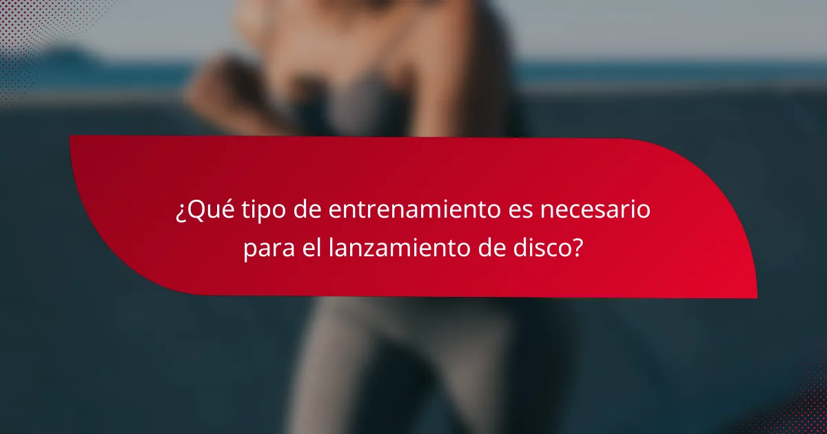 ¿Qué tipo de entrenamiento es necesario para el lanzamiento de disco?