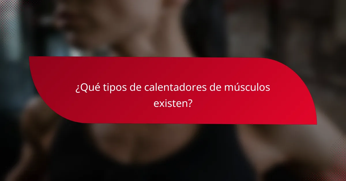 ¿Qué tipos de calentadores de músculos existen?